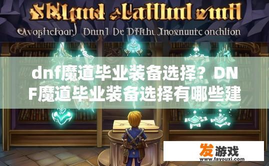 dnf魔道毕业装备选择？DNF魔道毕业装备选择有哪些建议？