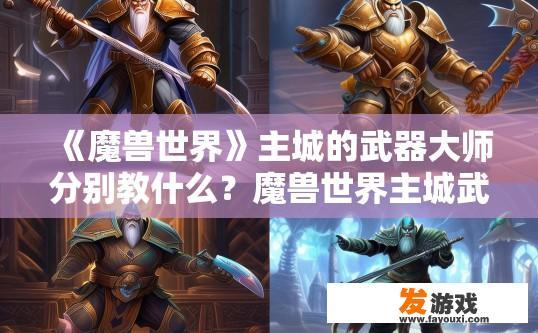 《魔兽世界》主城的武器大师分别教什么？魔兽世界主城武器大师教学内容是什么？