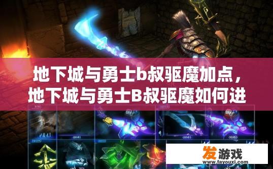 地下城与勇士b叔驱魔加点，地下城与勇士B叔驱魔如何进行加点提升？