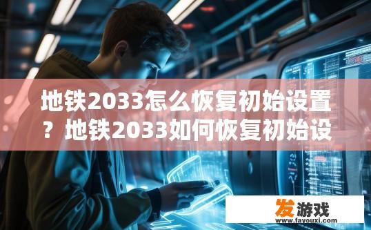 地铁2033怎么恢复初始设置？地铁2033如何恢复初始设置疑问的标题可以是，地铁2033如何重置初始设置？