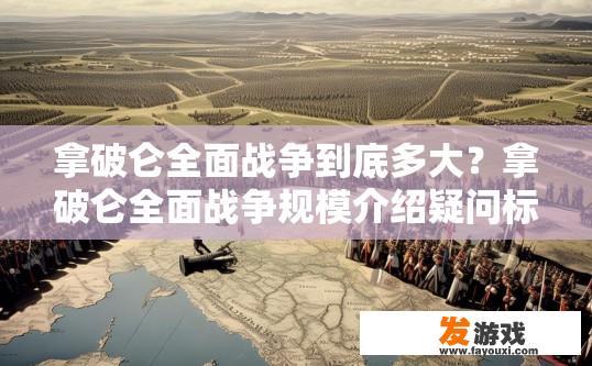 拿破仑全面战争到底多大？拿破仑全面战争规模介绍疑问标题？