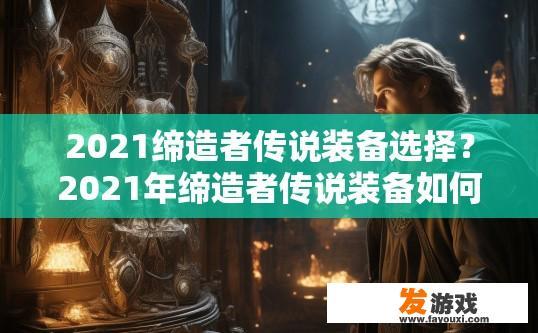 2021缔造者传说装备选择？2021年缔造者传说装备如何选择？