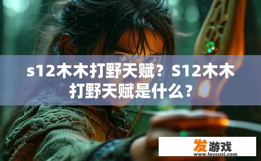 s12木木打野天赋？S12木木打野天赋是什么？
