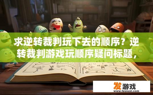 求逆转裁判玩下去的顺序？逆转裁判游戏玩顺序疑问标题，如何安排游戏剧情顺序？