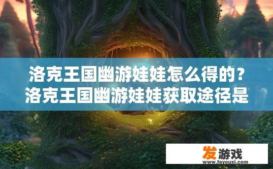 洛克王国幽游娃娃怎么得的？洛克王国幽游娃娃获取途径是什么？