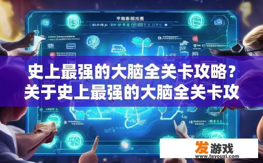 史上最强的大脑全关卡攻略？关于史上最强的大脑全关卡攻略，你最关心的是哪些方面？