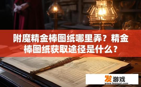 附魔精金棒图纸哪里弄？精金棒图纸获取途径是什么？