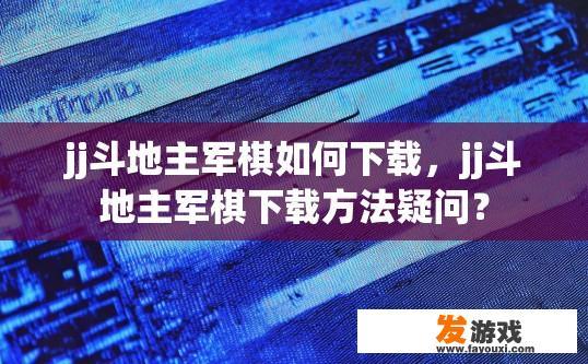 jj斗地主军棋如何下载，jj斗地主军棋下载方法疑问？