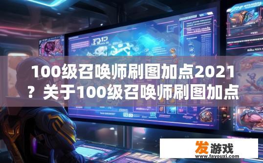 100级召唤师刷图加点2021？关于100级召唤师刷图加点2021，有哪些值得关注的要点？