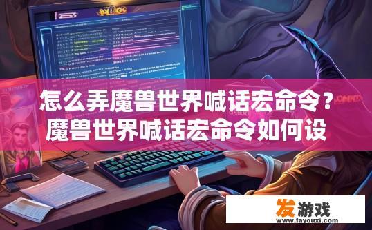 怎么弄魔兽世界喊话宏命令？魔兽世界喊话宏命令如何设置？