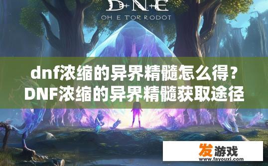 dnf浓缩的异界精髓怎么得？DNF浓缩的异界精髓获取途径是什么？