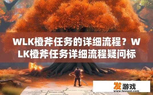 WLK橙斧任务的详细流程？WLK橙斧任务详细流程疑问标题，WLK橙斧任务任务流程是什么？