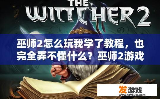 巫师2怎么玩我学了教程，也完全弄不懂什么？巫师2游戏新手攻略难以理解疑问标题