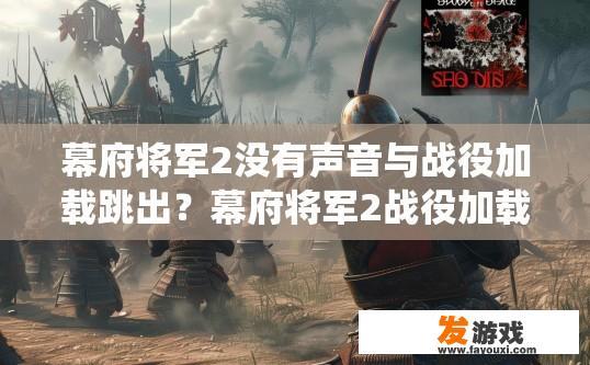 幕府将军2没有声音与战役加载跳出？幕府将军2战役加载跳出无声音问题如何解决？