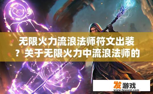 无限火力流浪法师符文出装？关于无限火力中流浪法师的符文和出装推荐，有哪些具体内容可以获取？