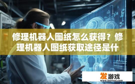 修理机器人图纸怎么获得？修理机器人图纸获取途径是什么？