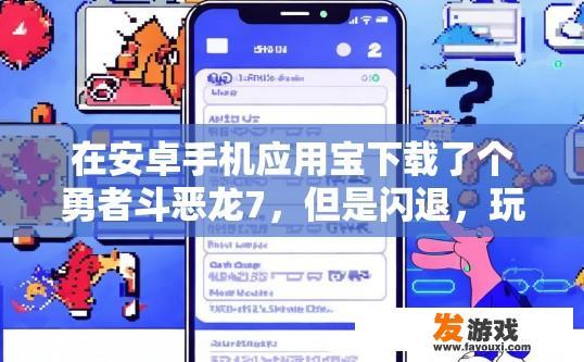 在安卓手机应用宝下载了个勇者斗恶龙7，但是闪退，玩不了，求救，儿时的回忆啊？安卓手机应用宝下载勇者斗恶龙7闪退问题如何解决？
