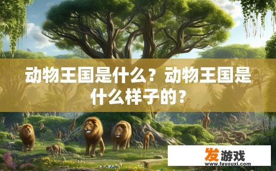 动物王国是什么？动物王国是什么样子的？