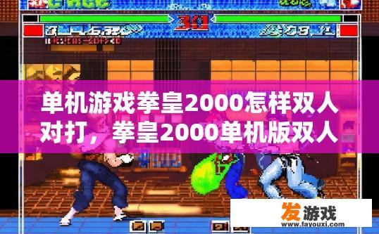 单机游戏拳皇2000怎样双人对打，拳皇2000单机版双人对战如何操作？