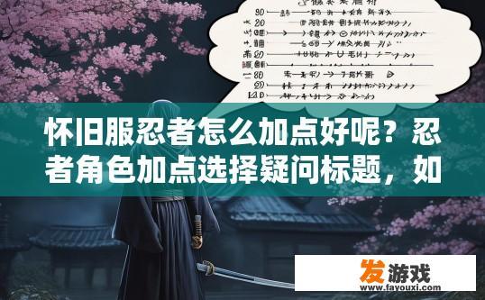 怀旧服忍者怎么加点好呢？忍者角色加点选择疑问标题，如何为忍者角色进行最佳加点？