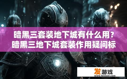 暗黑三套装地下城有什么用？暗黑三地下城套装作用疑问标题，暗黑三地下城套装如何提升作用？