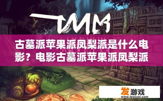 古墓派苹果派凤梨派是什么电影？电影古墓派苹果派凤梨派内容是什么疑问标题可以是哪些？