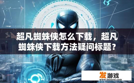 超凡蜘蛛侠怎么下载，超凡蜘蛛侠下载方法疑问标题？