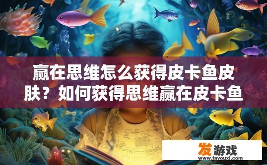 赢在思维怎么获得皮卡鱼皮肤？如何获得思维赢在皮卡鱼皮肤？