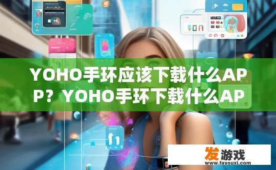 YOHO手环应该下载什么APP？YOHO手环下载什么APP最实用？