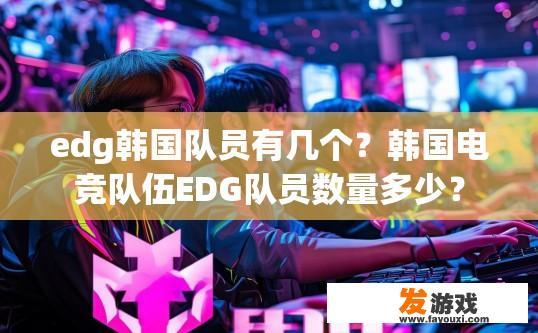 edg韩国队员有几个？韩国电竞队伍EDG队员数量多少？
