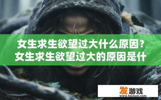女生求生欲望过大什么原因？女生求生欲望过大的原因是什么？