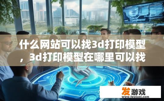 什么网站可以找3d打印模型，3d打印模型在哪里可以找到？