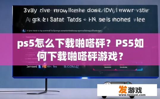 ps5怎么下载啪嗒砰？PS5如何下载啪嗒砰游戏？
