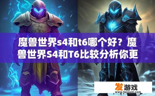 魔兽世界s4和t6哪个好？魔兽世界S4和T6比较分析你更倾向于哪个版本？