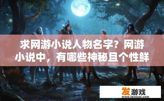 求网游小说人物名字？网游小说中，有哪些神秘且个性鲜明的角色人物名字？