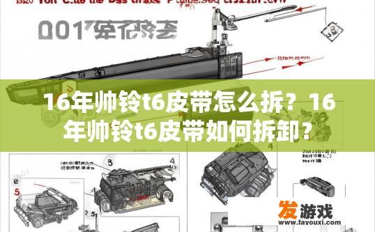 16年帅铃t6皮带怎么拆？16年帅铃t6皮带如何拆卸？