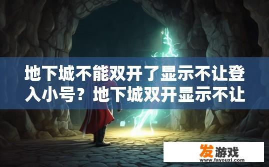 地下城不能双开了显示不让登入小号？地下城双开显示不让登入小号的原因是什么？