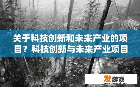 关于科技创新和未来产业的项目？科技创新与未来产业项目中的关键点是什么？