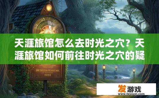 天涯旅馆怎么去时光之穴？天涯旅馆如何前往时光之穴的疑问标题可以是，如何前往时光之穴的天涯旅馆？
