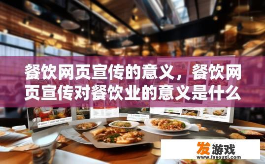 餐饮网页宣传的意义，餐饮网页宣传对餐饮业的意义是什么？