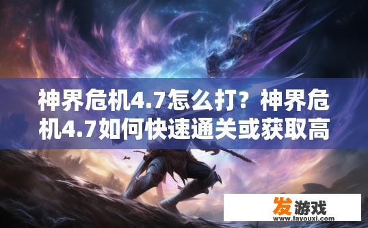 神界危机4.7怎么打？神界危机4.7如何快速通关或获取高效打法