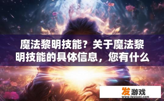 魔法黎明技能？关于魔法黎明技能的具体信息，您有什么疑问吗？