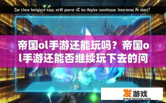 帝国ol手游还能玩吗？帝国ol手游还能否继续玩下去的问题，您有什么疑问吗？