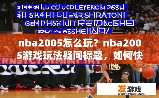 nba2005怎么玩？nba2005游戏玩法疑问标题，如何快速上手NBA 2005？