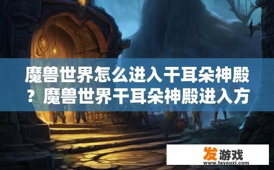 魔兽世界怎么进入干耳朵神殿？魔兽世界干耳朵神殿进入方法疑问标题可以怎么写？