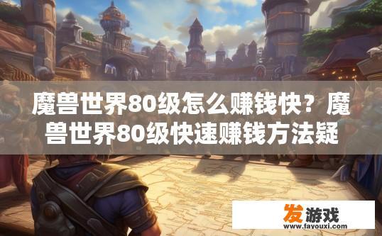 魔兽世界80级怎么赚钱快？魔兽世界80级快速赚钱方法疑问标题？