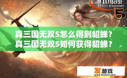 真三国无双5怎么得到貂蝉？真三国无双5如何获得貂蝉？