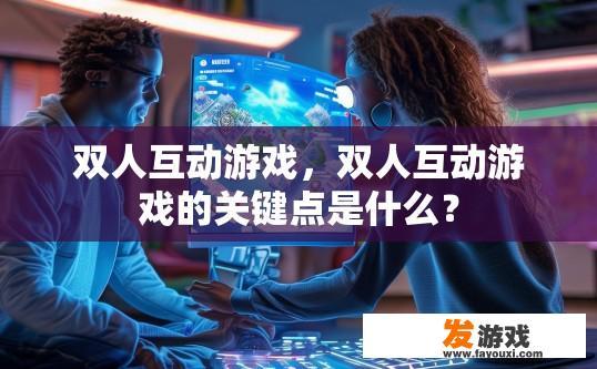 双人互动游戏，双人互动游戏的关键点是什么？