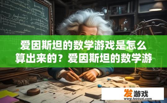 爱因斯坦的数学游戏是怎么算出来的？爱因斯坦的数学游戏是如何计算得出的？