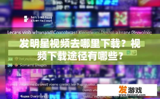 发明星视频去哪里下载？视频下载途径有哪些？